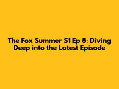 The Fox Summer S1 Ep 8: Diving Deep into the Latest Episode