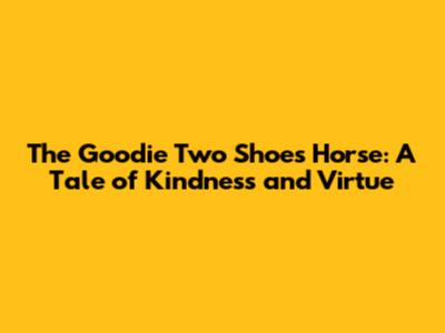 The Goodie Two Shoes Horse: A Tale of Kindness and Virtue
