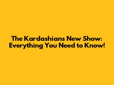 The Kardashians New Show: Everything You Need to Know!