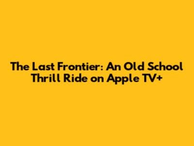 The Last Frontier: An Old School Thrill Ride on Apple TV+