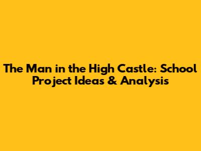 The Man in the High Castle: School Project Ideas & Analysis