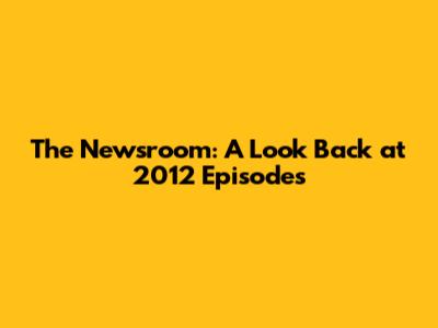 The Newsroom: A Look Back at 2012 Episodes
