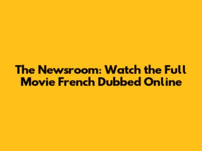 The Newsroom: Watch the Full Movie French Dubbed Online