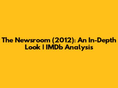 The Newsroom (2012): An In-Depth Look | IMDb Analysis