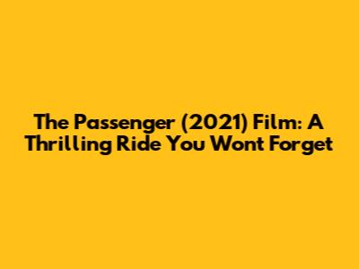The Passenger (2021) Film: A Thrilling Ride You Won't Forget
