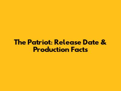The Patriot: Release Date & Production Facts