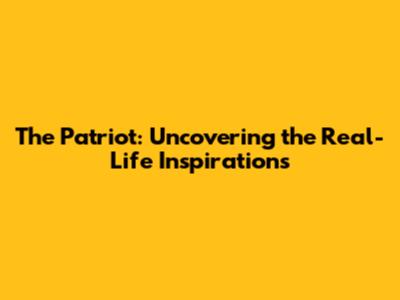 The Patriot: Uncovering the Real-Life Inspirations