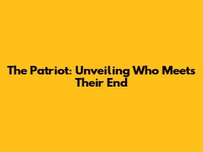 The Patriot: Unveiling Who Meets Their End