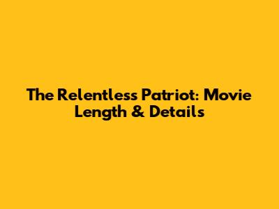 The Relentless Patriot: Movie Length & Details