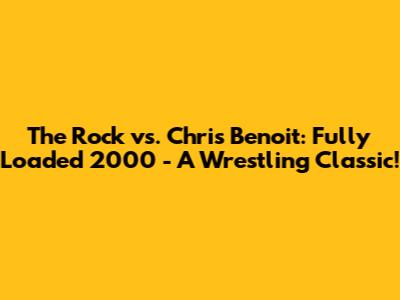 The Rock vs. Chris Benoit: Fully Loaded 2000 - A Wrestling Classic!