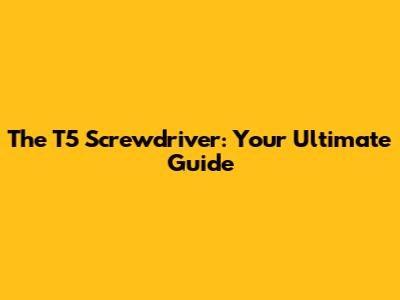 The T5 Screwdriver: Your Ultimate Guide