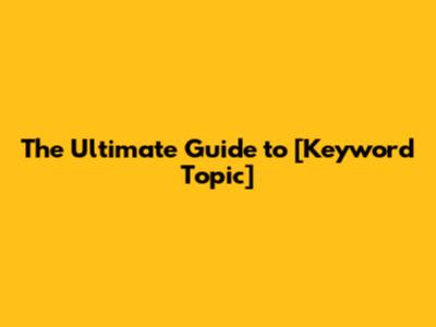 The Ultimate Guide to [Keyword Topic]