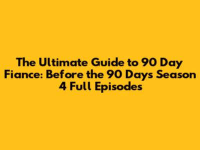 The Ultimate Guide to 90 Day Fiance: Before the 90 Days Season 4 Full Episodes