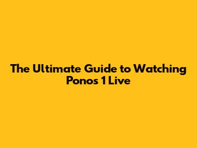 The Ultimate Guide to Watching Ponos 1 Live