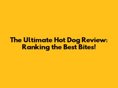The Ultimate Hot Dog Review: Ranking the Best Bites!