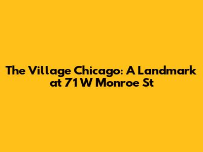 The Village Chicago: A Landmark at 71 W Monroe St