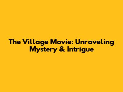 The Village Movie: Unraveling Mystery & Intrigue