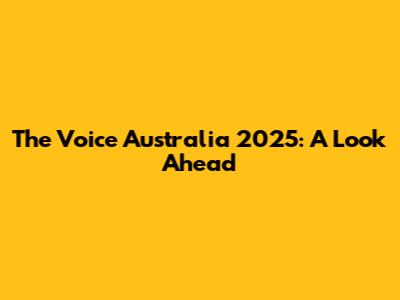 The Voice Australia 2025: A Look Ahead