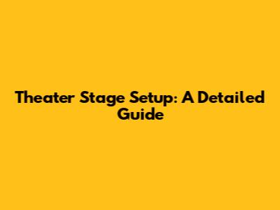 Theater Stage Setup: A Detailed Guide