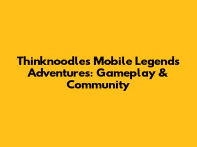 Thinknoodles' Mobile Legends Adventures: Gameplay & Community