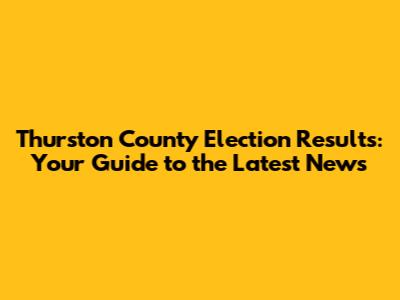 Thurston County Election Results: Your Guide to the Latest News