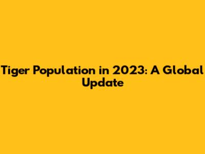 Tiger Population in 2023: A Global Update