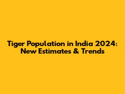 Tiger Population in India 2024: New Estimates & Trends