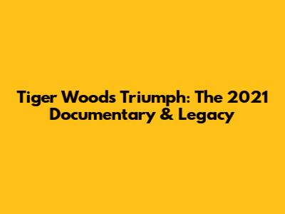 Tiger Woods' Triumph: The 2021 Documentary & Legacy