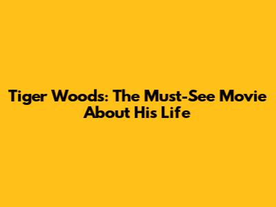 Tiger Woods: The Must-See Movie About His Life