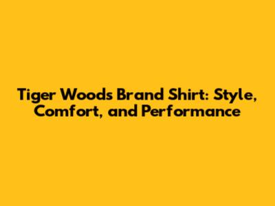 Tiger Woods Brand Shirt: Style, Comfort, and Performance