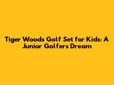 Tiger Woods Golf Set for Kids: A Junior Golfer's Dream