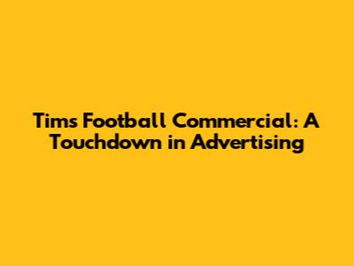 Tim's Football Commercial: A Touchdown in Advertising