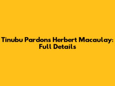 Tinubu Pardons Herbert Macaulay: Full Details