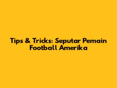 Tips & Tricks: Seputar Pemain Football Amerika