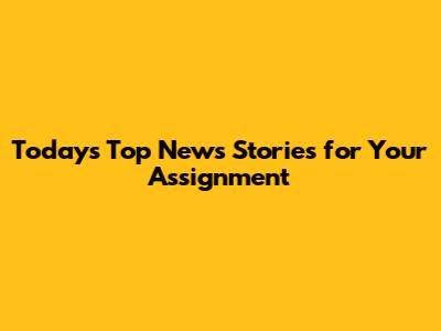 Today's Top News Stories for Your Assignment