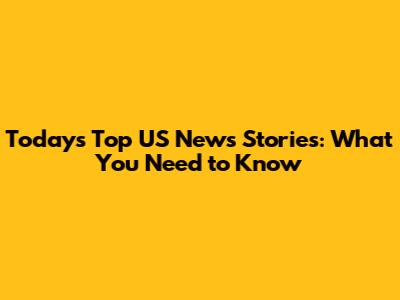 Today's Top US News Stories: What You Need to Know