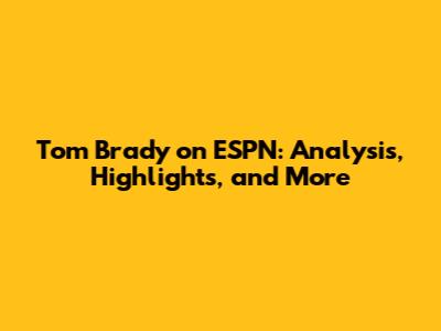 Tom Brady on ESPN: Analysis, Highlights, and More