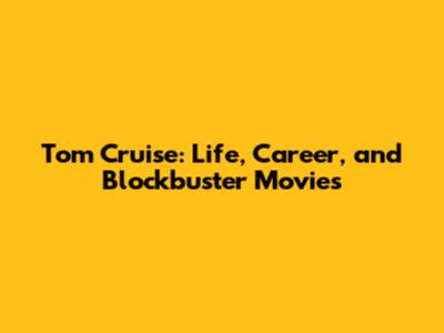Tom Cruise: Life, Career, and Blockbuster Movies