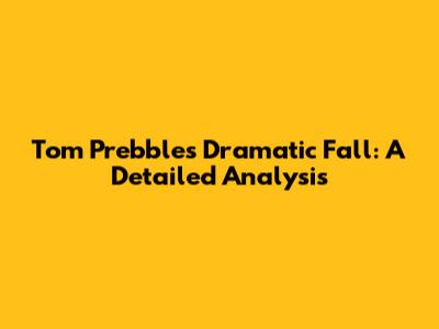 Tom Prebble's Dramatic Fall: A Detailed Analysis