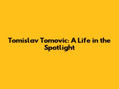 Tomislav Tomovic: A Life in the Spotlight