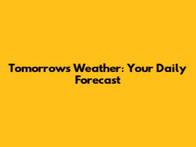 Tomorrow's Weather: Your Daily Forecast