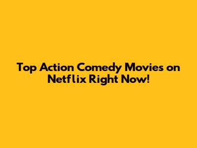 Top Action Comedy Movies on Netflix Right Now!