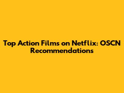 Top Action Films on Netflix: OSCN Recommendations