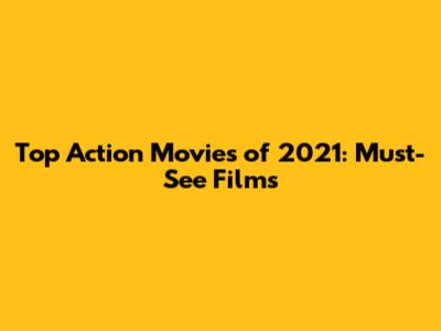 Top Action Movies of 2021: Must-See Films