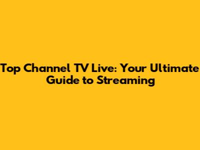 Top Channel TV Live: Your Ultimate Guide to Streaming