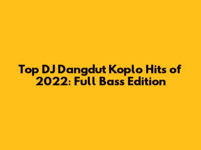Top DJ Dangdut Koplo Hits of 2022: Full Bass Edition