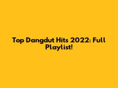 Top Dangdut Hits 2022: Full Playlist!