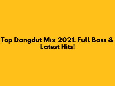 Top Dangdut Mix 2021: Full Bass & Latest Hits!