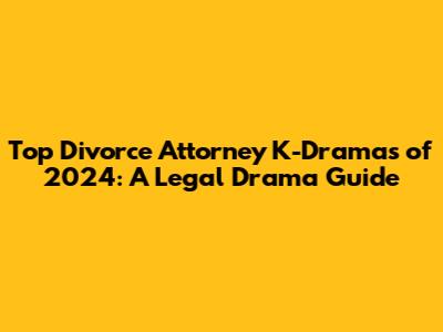 Top Divorce Attorney K-Dramas of 2024: A Legal Drama Guide