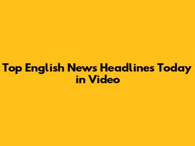 Top English News Headlines Today in Video